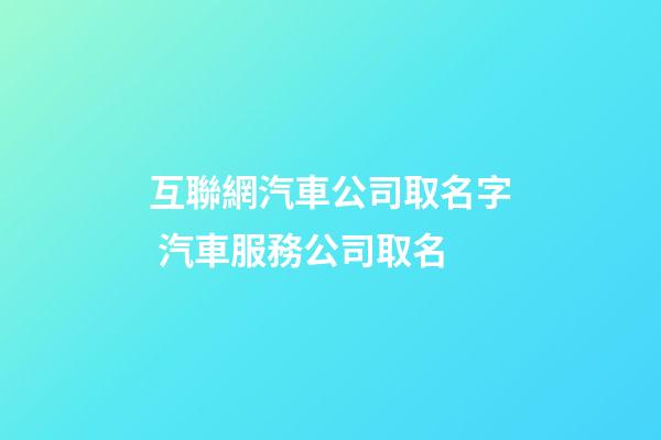 互聯網汽車公司取名字 汽車服務公司取名-第1張-公司起名-玄機派